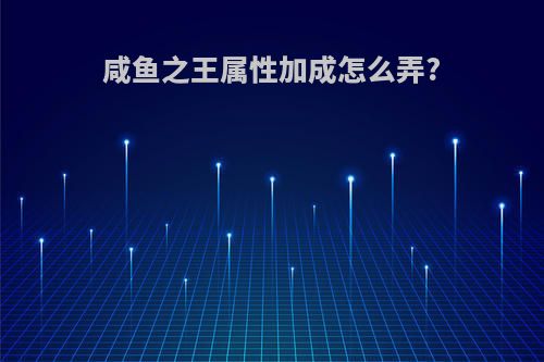 咸鱼之王属性加成怎么弄?