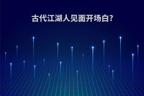 古代江湖人见面开场白?