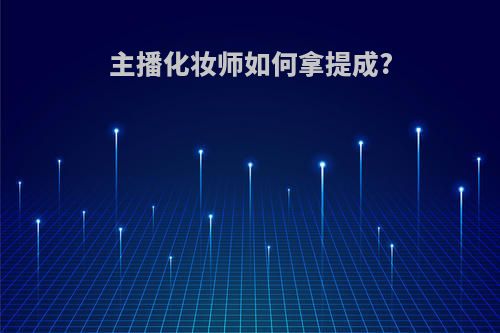 主播化妆师如何拿提成?