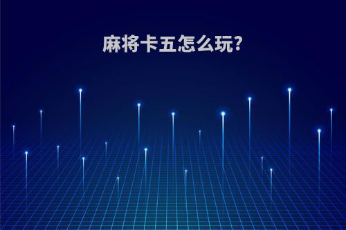 麻将卡五怎么玩?