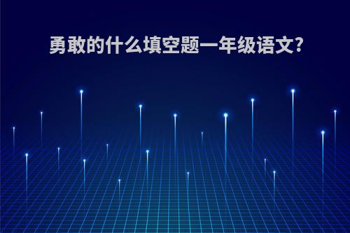 勇敢的什么填空题一年级语文?