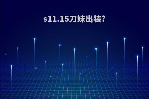 s11.15刀妹出装?