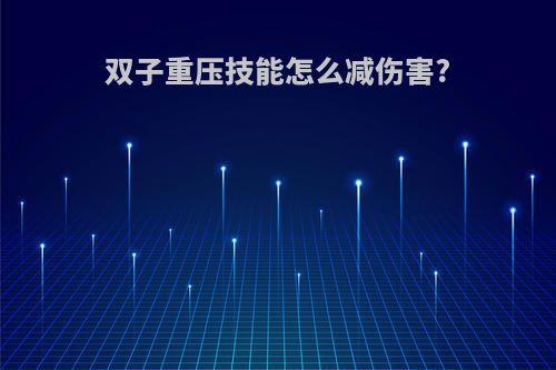 双子重压技能怎么减伤害?
