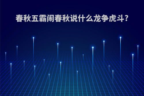 春秋五霸闹春秋说什么龙争虎斗?