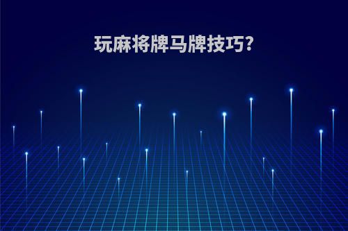 玩麻将牌马牌技巧?