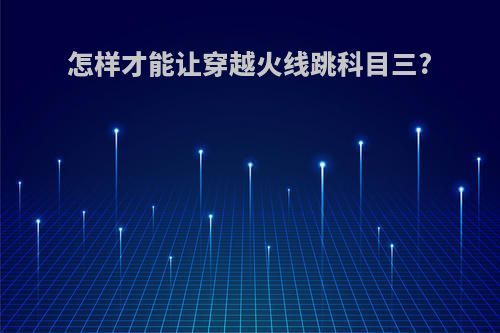 怎样才能让穿越火线跳科目三?