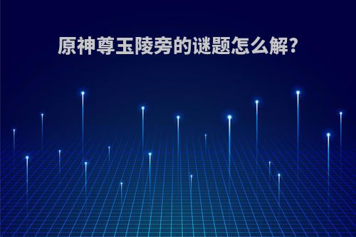 原神尊玉陵旁的谜题怎么解?