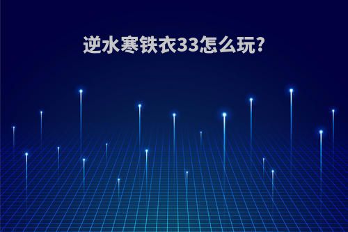 逆水寒铁衣33怎么玩?
