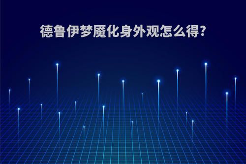 德鲁伊梦魇化身外观怎么得?