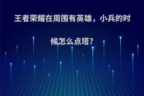 王者荣耀在周围有英雄，小兵的时候怎么点塔?