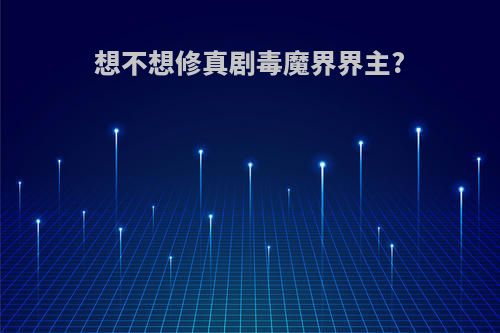 想不想修真剧毒魔界界主?