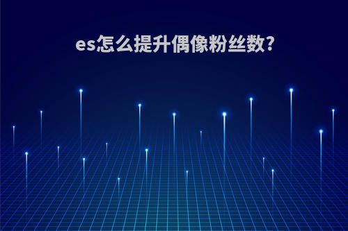 es怎么提升偶像粉丝数?