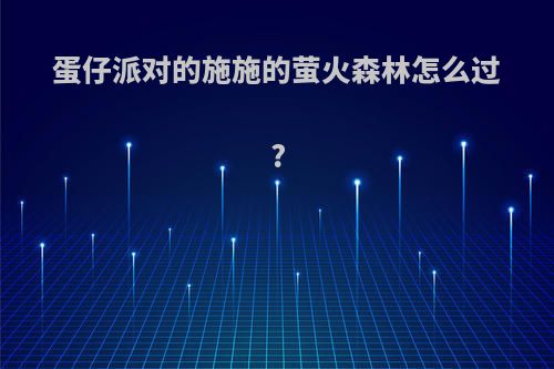 蛋仔派对的施施的萤火森林怎么过?