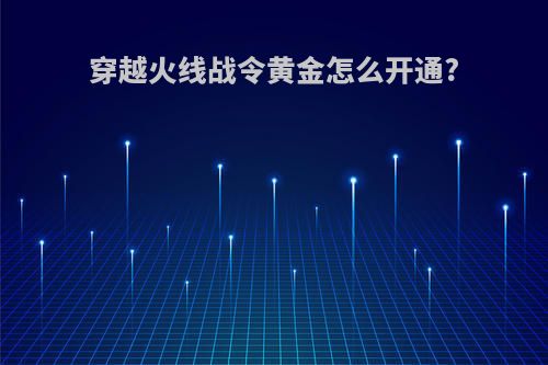 穿越火线战令黄金怎么开通?
