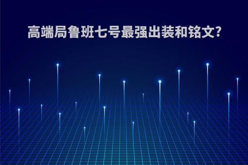 高端局鲁班七号最强出装和铭文?