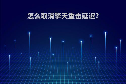 怎么取消擎天重击延迟?