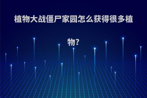植物大战僵尸家园怎么获得很多植物?