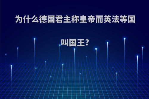 为什么德国君主称皇帝而英法等国叫国王?