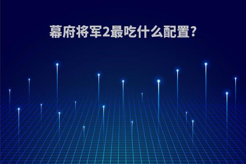 幕府将军2最吃什么配置?