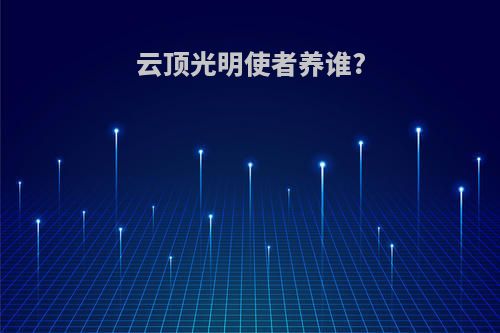 云顶光明使者养谁?
