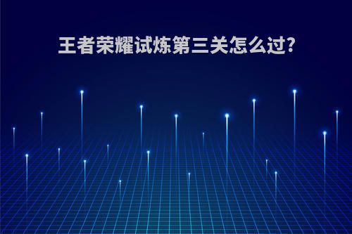 王者荣耀试炼第三关怎么过?
