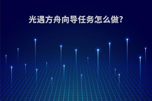 光遇方舟向导任务怎么做?