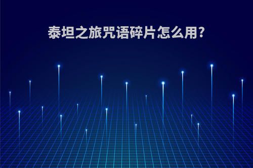泰坦之旅咒语碎片怎么用?