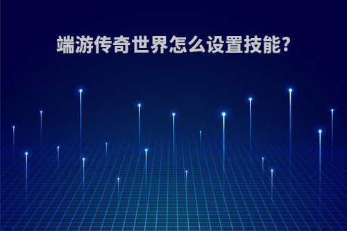 端游传奇世界怎么设置技能?