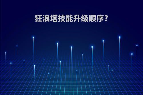 狂浪塔技能升级顺序?