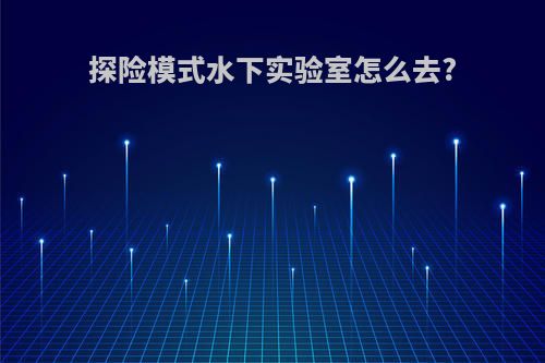 探险模式水下实验室怎么去?