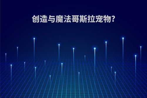 创造与魔法哥斯拉宠物?