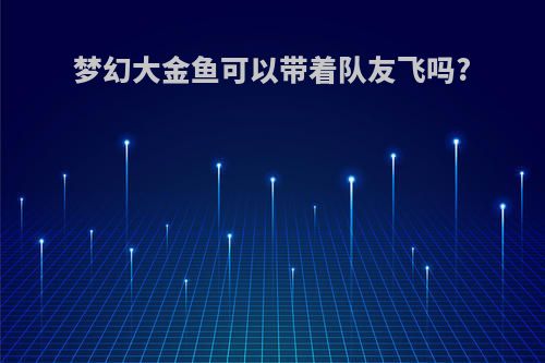 梦幻大金鱼可以带着队友飞吗?