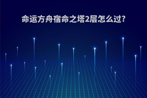 命运方舟宿命之塔2层怎么过?