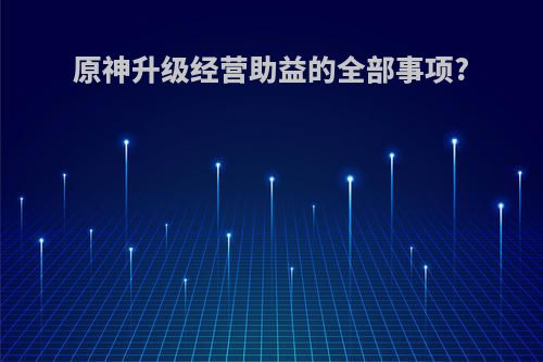 原神升级经营助益的全部事项?