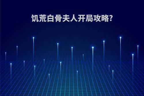 饥荒白骨夫人开局攻略?