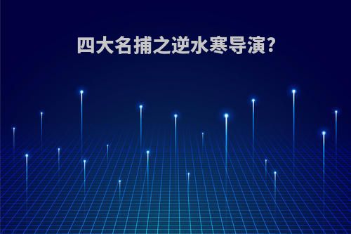 四大名捕之逆水寒导演?