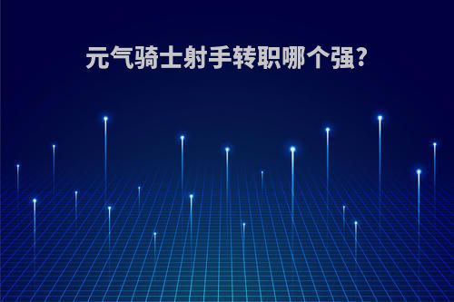 元气骑士射手转职哪个强?