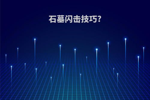 石墓闪击技巧?