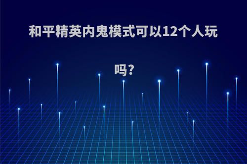 和平精英内鬼模式可以12个人玩吗?