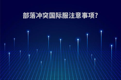 部落冲突国际服注意事项?