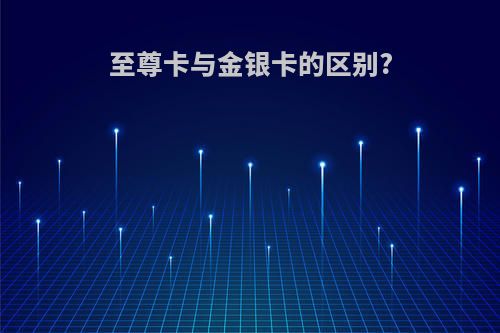 至尊卡与金银卡的区别?