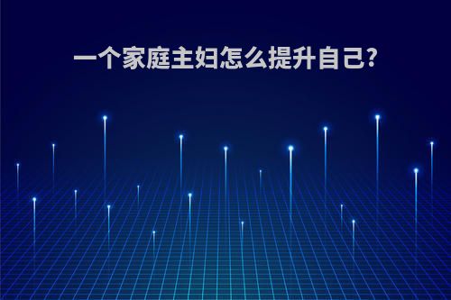 一个家庭主妇怎么提升自己?
