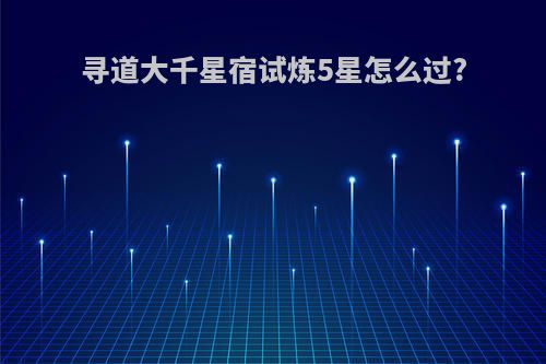 寻道大千星宿试炼5星怎么过?