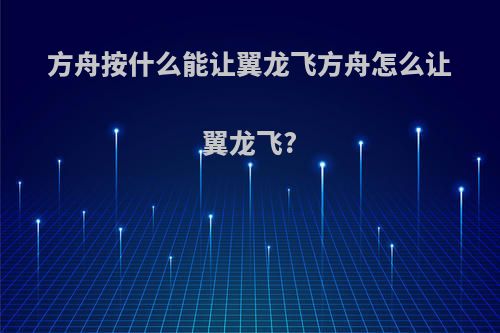 方舟按什么能让翼龙飞方舟怎么让翼龙飞?