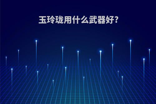 玉玲珑用什么武器好?