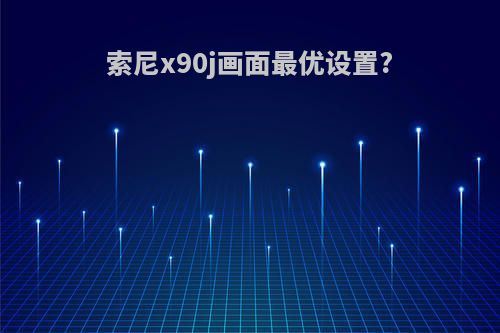 索尼x90j画面最优设置?