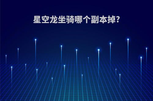星空龙坐骑哪个副本掉?