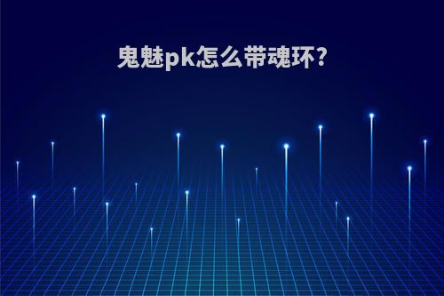 鬼魅pk怎么带魂环?