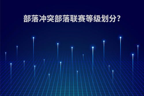 部落冲突部落联赛等级划分?