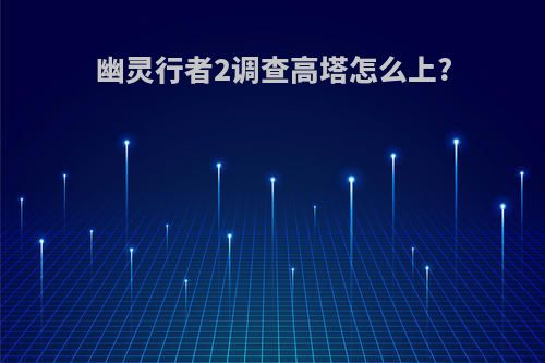 幽灵行者2调查高塔怎么上?
